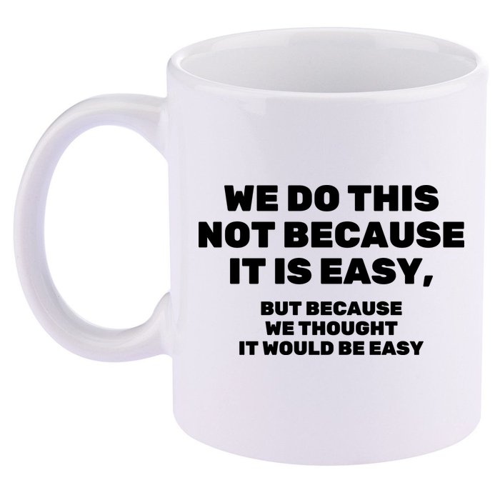 We Do This Not Because It Is Easy, But Because We Thought It Would Be Easy 11oz C Handle Ceramic Mug