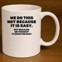 We Do This Not Because It Is Easy, But Because We Thought It Would Be Easy 11oz C Handle Ceramic Mug