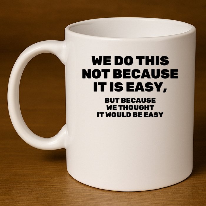 We Do This Not Because It Is Easy, But Because We Thought It Would Be Easy 11oz C Handle Ceramic Mug