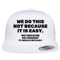 We Do This Not Because It Is Easy, But Because We Thought It Would Be Easy Flat Bill Trucker Hat