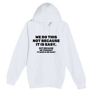 We Do This Not Because It Is Easy, But Because We Thought It Would Be Easy Premium Pullover Hoodie