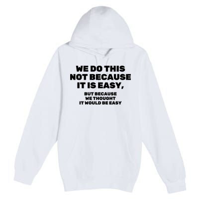 We Do This Not Because It Is Easy, But Because We Thought It Would Be Easy Premium Pullover Hoodie