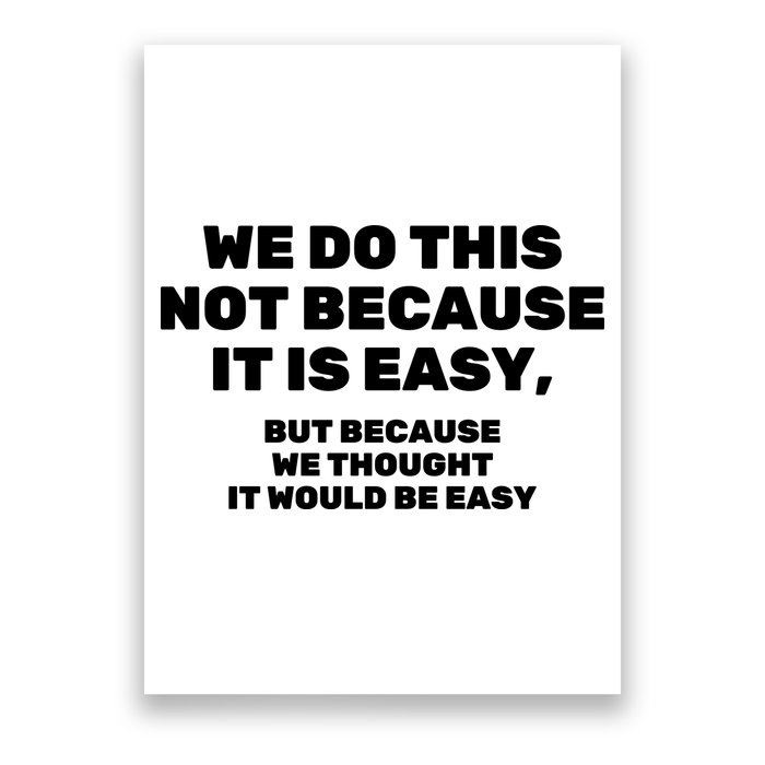 We Do This Not Because It Is Easy, But Because We Thought It Would Be Easy Poster