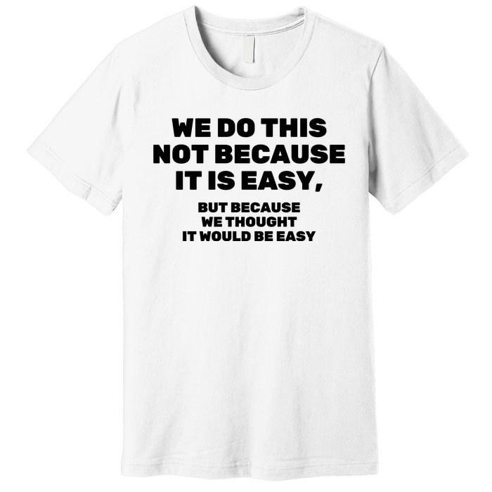 We Do This Not Because It Is Easy, But Because We Thought It Would Be Easy Premium T-Shirt