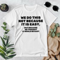 We Do This Not Because It Is Easy, But Because We Thought It Would Be Easy Premium T-Shirt