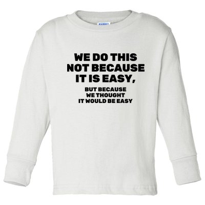 We Do This Not Because It Is Easy, But Because We Thought It Would Be Easy Toddler Long Sleeve Shirt