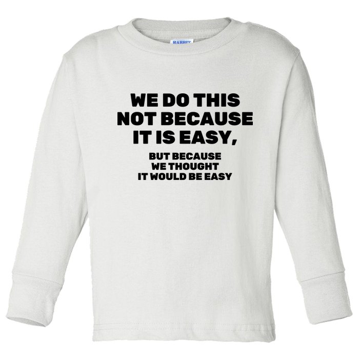 We Do This Not Because It Is Easy, But Because We Thought It Would Be Easy Toddler Long Sleeve Shirt