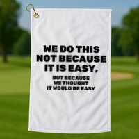 We Do This Not Because It Is Easy, But Because We Thought It Would Be Easy Golf Towel