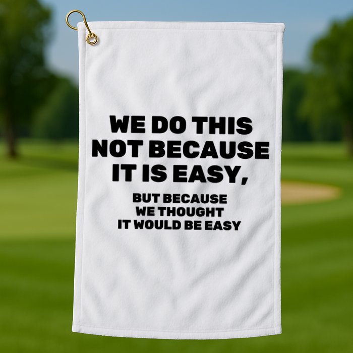 We Do This Not Because It Is Easy, But Because We Thought It Would Be Easy Golf Towel