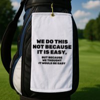 We Do This Not Because It Is Easy, But Because We Thought It Would Be Easy Golf Towel
