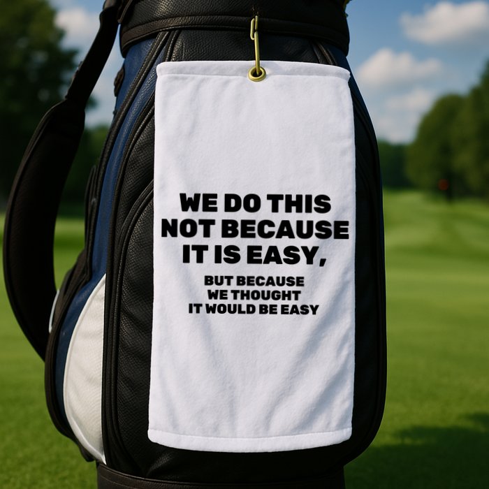 We Do This Not Because It Is Easy, But Because We Thought It Would Be Easy Golf Towel