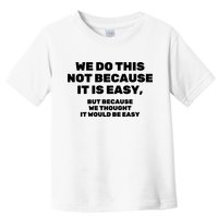 We Do This Not Because It Is Easy, But Because We Thought It Would Be Easy Toddler T-Shirt