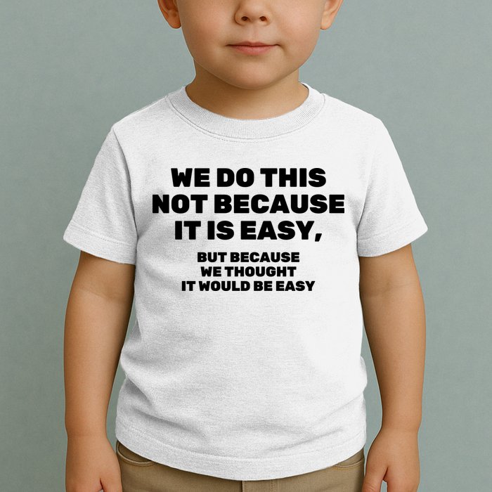 We Do This Not Because It Is Easy, But Because We Thought It Would Be Easy Toddler T-Shirt