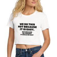 We Do This Not Because It Is Easy, But Because We Thought It Would Be Easy Crop Top