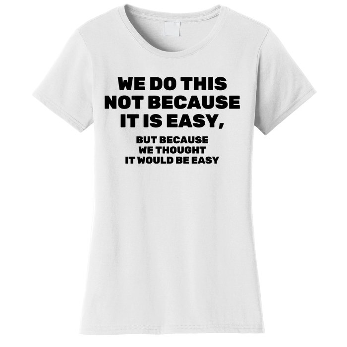 We Do This Not Because It Is Easy, But Because We Thought It Would Be Easy Women's T-Shirt