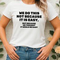 We Do This Not Because It Is Easy, But Because We Thought It Would Be Easy Womens T-Shirt