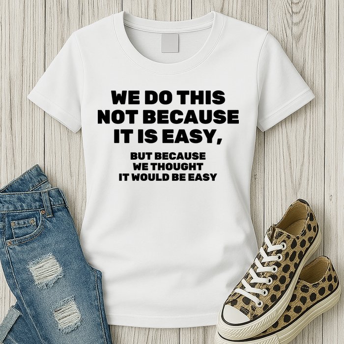 We Do This Not Because It Is Easy, But Because We Thought It Would Be Easy Womens T-Shirt