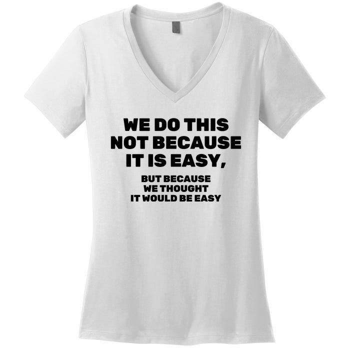 We Do This Not Because It Is Easy, But Because We Thought It Would Be Easy Women's V-Neck T-Shirt