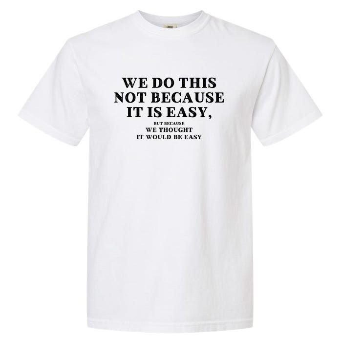 We Do This Not Because It Is Easy, But Because We Thought It Would Be Easy Garment-Dyed Heavyweight T-Shirt