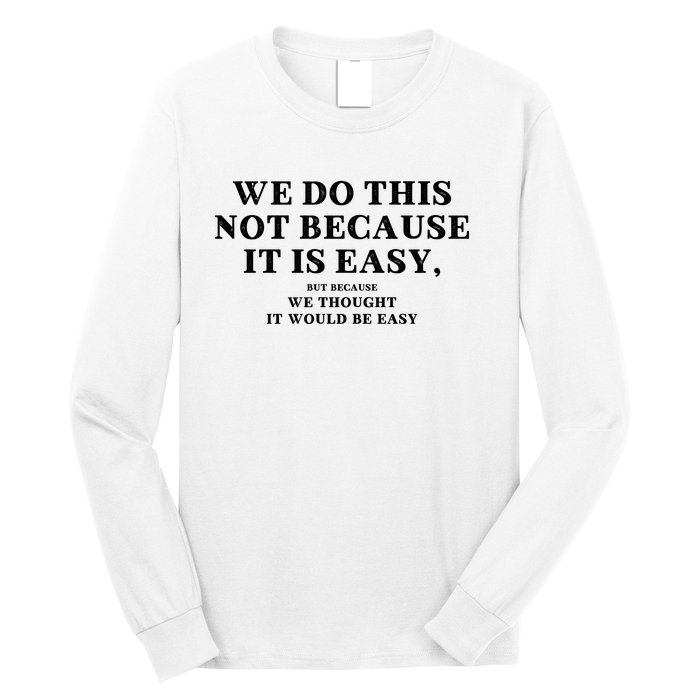 We Do This Not Because It Is Easy, But Because We Thought It Would Be Easy Long Sleeve Shirt