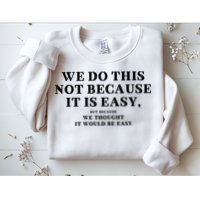 We Do This Not Because It Is Easy, But Because We Thought It Would Be Easy Sweatshirt
