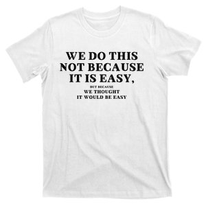 We Do This Not Because It Is Easy, But Because We Thought It Would Be Easy T-Shirt