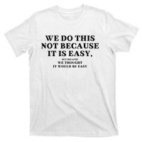 We Do This Not Because It Is Easy, But Because We Thought It Would Be Easy T-Shirt