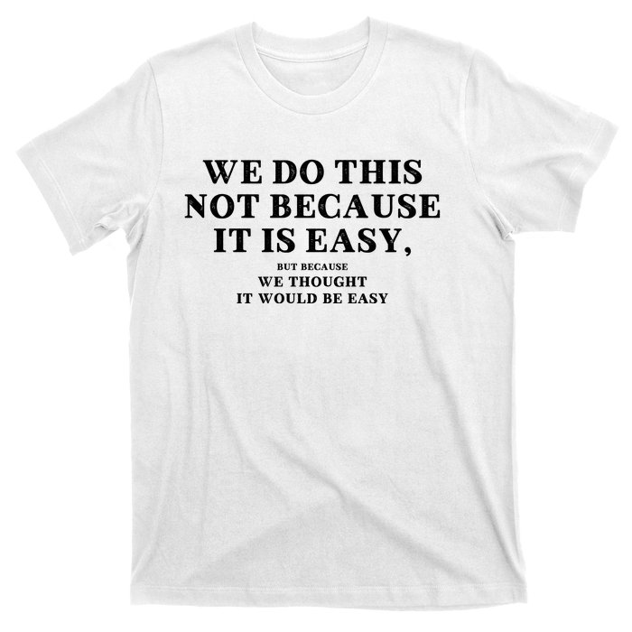 We Do This Not Because It Is Easy, But Because We Thought It Would Be Easy T-Shirt