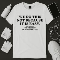We Do This Not Because It Is Easy, But Because We Thought It Would Be Easy T-Shirt