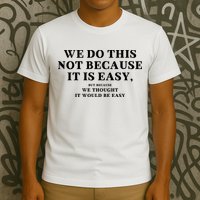 We Do This Not Because It Is Easy, But Because We Thought It Would Be Easy T-Shirt