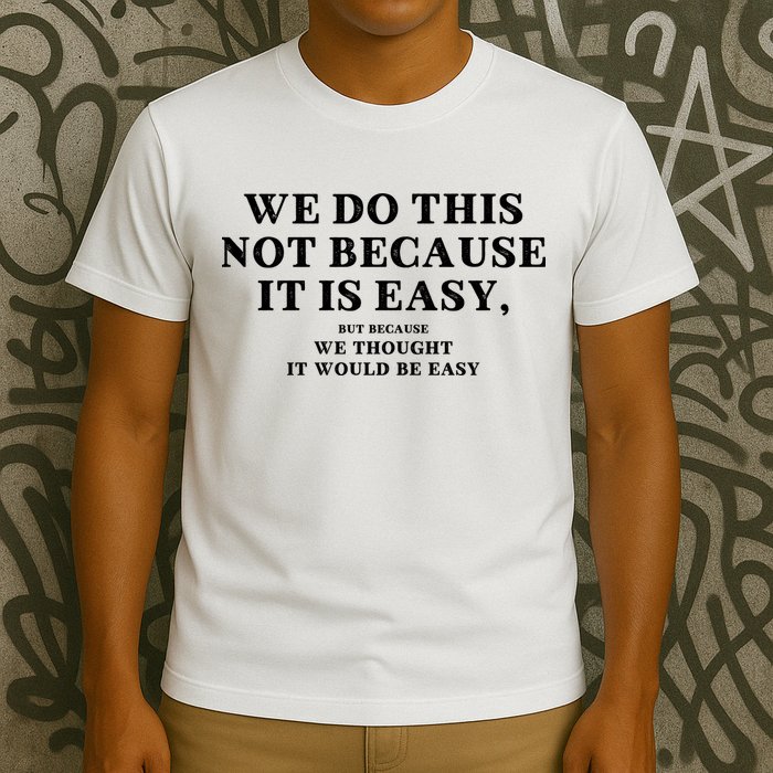 We Do This Not Because It Is Easy, But Because We Thought It Would Be Easy T-Shirt
