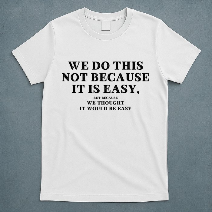 We Do This Not Because It Is Easy, But Because We Thought It Would Be Easy T-Shirt