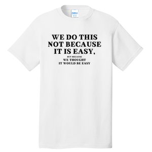 We Do This Not Because It Is Easy, But Because We Thought It Would Be Easy Tall T-Shirt