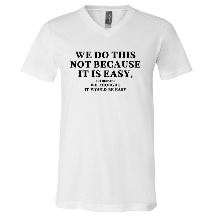 We Do This Not Because It Is Easy, But Because We Thought It Would Be Easy V-Neck T-Shirt