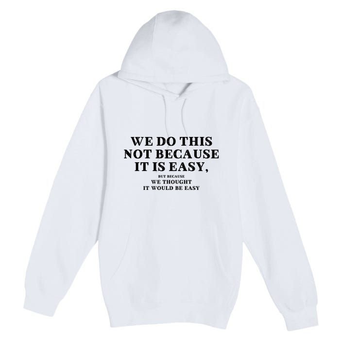 We Do This Not Because It Is Easy, But Because We Thought It Would Be Easy Premium Pullover Hoodie