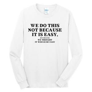 We Do This Not Because It Is Easy, But Because We Thought It Would Be Easy Tall Long Sleeve T-Shirt