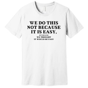 We Do This Not Because It Is Easy, But Because We Thought It Would Be Easy Premium T-Shirt