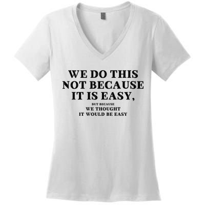 We Do This Not Because It Is Easy, But Because We Thought It Would Be Easy Women's V-Neck T-Shirt
