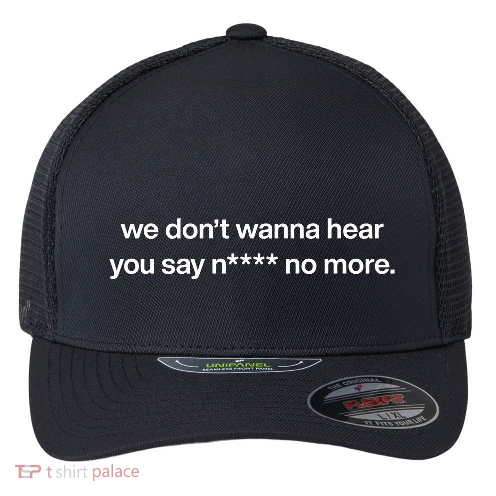 We DonT Wanna Hear You Say Nigga No More Flexfit Unipanel Trucker Cap