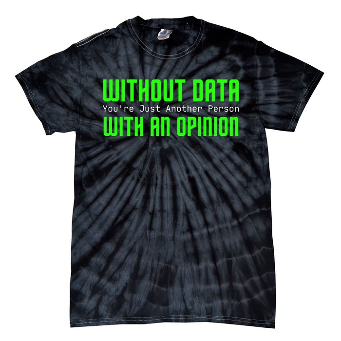 Without Data Youre Just Another Person With An Opinion Tie-Dye T-Shirt