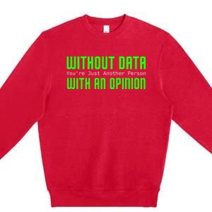 Without Data Youre Just Another Person With An Opinion Premium Crewneck Sweatshirt