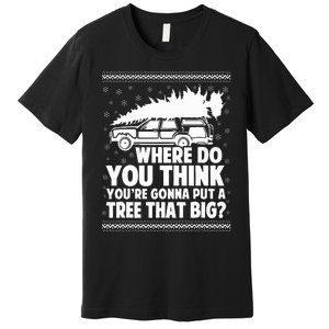 Where Do You Think Youre Gonna Put A Tree That Big Xmas Tree  Premium T-Shirt