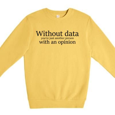 Without Data Youre Just Another Person With An Opinion Premium Crewneck Sweatshirt