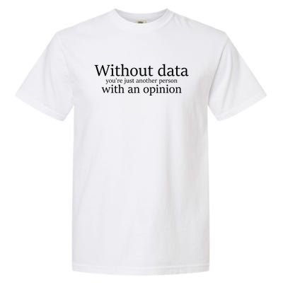 Without Data Youre Just Another Person With An Opinion Garment-Dyed Heavyweight T-Shirt