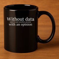 Without Data You're Just Another Person With An Opinion 11oz C Handle Ceramic Mug