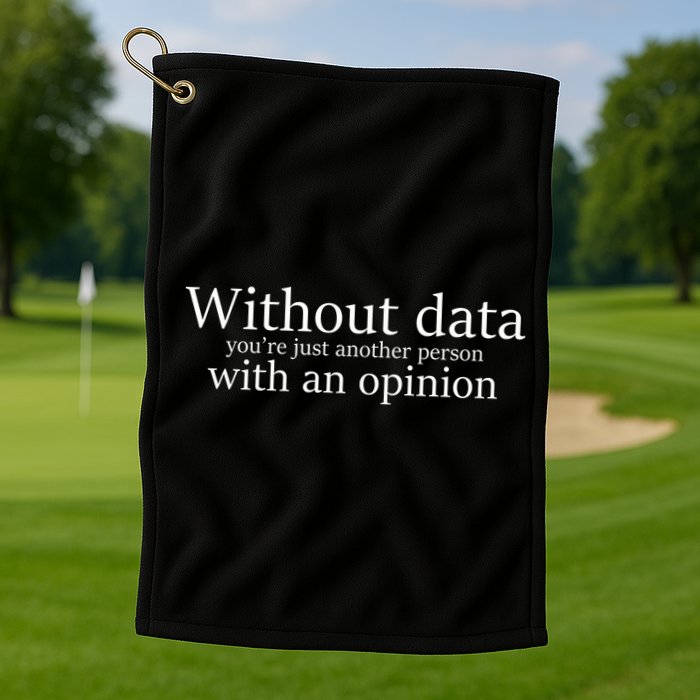 Without Data You're Just Another Person With An Opinion Golf Towel