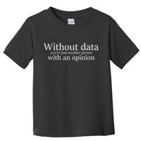 Without Data You're Just Another Person With An Opinion Toddler T-Shirt