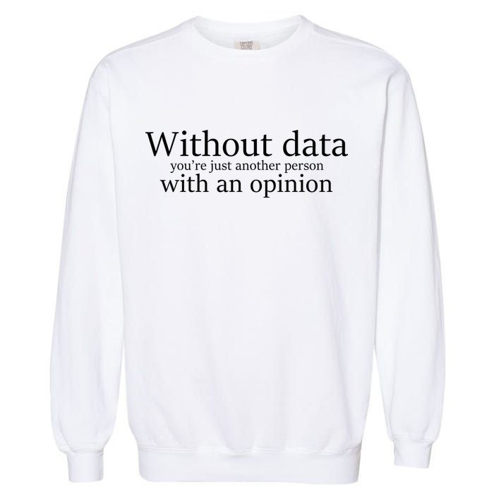 Without Data You're Just Another Person With An Opinion Garment-Dyed Sweatshirt