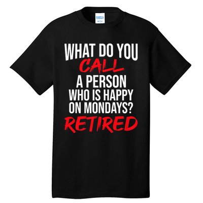 What Do You Call A Person Who Is Happy On Mondays? Retired Tall T-Shirt