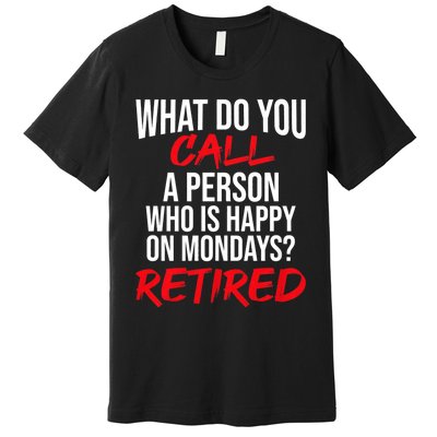 What Do You Call A Person Who Is Happy On Mondays? Retired Premium T-Shirt